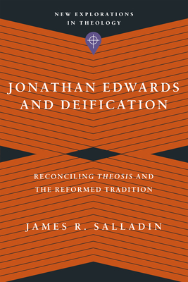 Jonathan Edwards and Deification: Reconciling Theosis and the Reformed Tradition (New Explorations in Theology) Cover Image