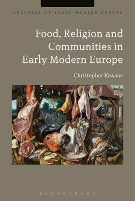 Food, Religion and Communities in Early Modern Europe (Cultures of Early Modern Europe) By Christopher Kissane, Beat Kümin (Editor), Brian Cowan (Editor) Cover Image