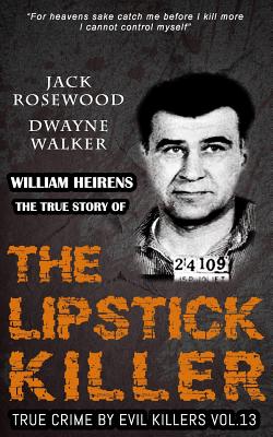 William Heirens: The True Story of The Lipstick Killer: Historical Serial Killers and Murderers (True Crime by Evil Killers #13)