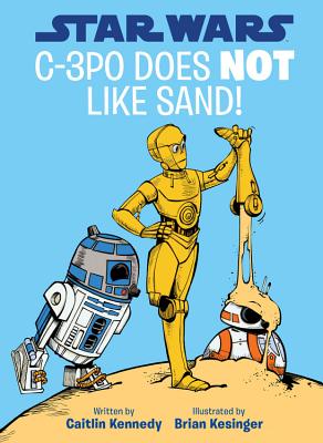 Star Wars C-3PO Does NOT Like Sand! (A Droid Tales Book) By Caitlin Kennedy, Brian Kesinger (Illustrator) Cover Image