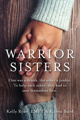 Warrior Sisters: One was a drunk, the other a junkie. To help each other, they had to save themselves first Cover Image
