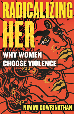 Radicalizing Her: Why Women Choose Violence By Nimmi Gowrinathan Cover Image