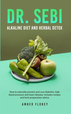 Dr. SEBI: Alkaline Diet and herbal detox: How to naturally prevent and cure diabetes, high blood pressure and heart disease: inc Cover Image