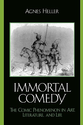 The Immortal Comedy: The Comic Phenomenon in Art, Literature, and Life By Agnes Heller Cover Image