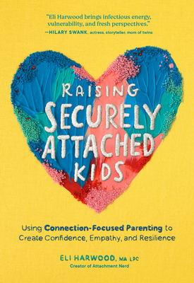 Raising Securely Attached Kids: Using Connection-Focused Parenting to Create Confidence, Empathy, and Resilience (Attachment Nerd)