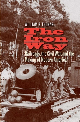 The Iron Way: Railroads, the Civil War, and the Making of Modern America The Iron Way: Railroads, the Civil War, and the Making of Modern America cover