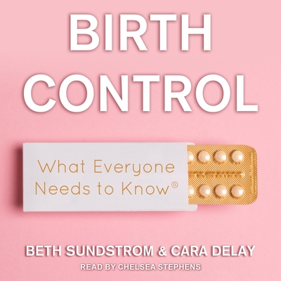 Birth Control: What Everyone Needs to Know By Chelsea Stephens (Read by), Cara Delay, Beth L. Sundstrom Cover Image