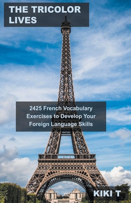 The Tricolor Lives: 2425 French Vocabulary Exercises to Develop Your Foreign Language Skills Cover Image