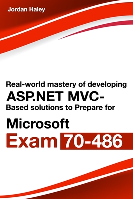 Real-World Mastery Of Developing ASP.NET MVC-Based Solutions To Prepare For Microsoft Exam 70-486 Cover Image