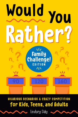 Would You Rather? Family Challenge! Edition: Hilarious Scenarios & Crazy Competition for Kids, Teens, and Adults By Lindsey Daly Cover Image