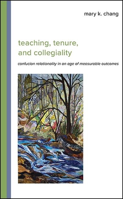 Teaching, Tenure, and Collegiality: Confucian Relationality in an Age of Measurable Outcomes By Mary K. Chang Cover Image