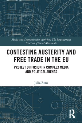 Contesting Austerity and Free Trade in the Eu: Protest Diffusion in Complex Media and Political Arenas By Julia Rone Cover Image