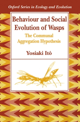 Behaviour and Social Evolution of Wasps: The Communal Aggregation Hypothesis (Oxford Ecology and Evolution)