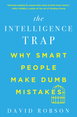 The Intelligence Trap: Why Smart People Make Dumb Mistakes By David Robson Cover Image