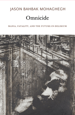 Omnicide: Mania, Fatality, and the Future-in-Delirium By Jason Bahbak Mohaghegh Cover Image