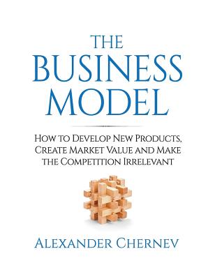 The Business Model: How to Develop New Products, Create Market Value and Make the Competition Irrelevant Cover Image