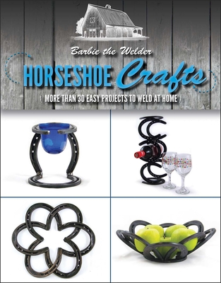 Horseshoe Crafts: More Than 30 Easy Projects to Weld at Home By Barbie The Welder Cover Image