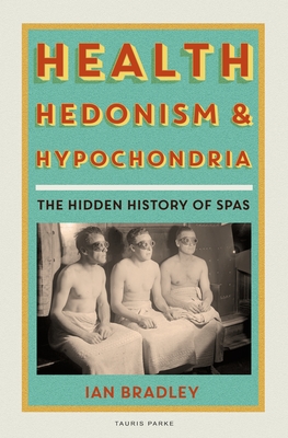 Health, Hedonism and Hypochondria: The Hidden History of Spas By Ian Bradley Cover Image