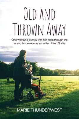 Old and Thrown Away: One woman's journey with her mom through the nursing home experience in the United States Cover Image