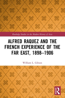 Alfred Raquez and the French Experience of the Far East, 1898-1906 (Routledge Studies in the Modern History of Asia) Cover Image