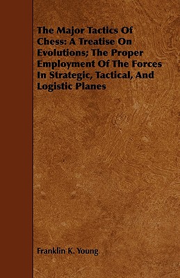 The Major Tactics of Chess: A Treatise on Evolutions; The Proper Employment of the Forces in Strategic, Tactical, and Logistic Planes Cover Image