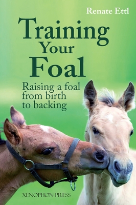 Training Your Foal: Raising a Foal from Birth to Backing by Renate Ettl By Renate Ettl Cover Image