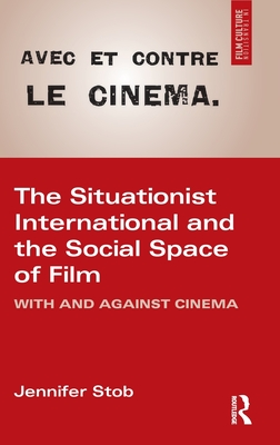 The Situationist International and the Social Space of Cinema: With and Against Cinema (Film Culture in Transition)