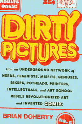 Dirty Pictures: How an Underground Network of Nerds, Feminists, Misfits, Geniuses, Bikers, Potheads, Printers, Intellectuals, and Art School Rebels Revolutionized Art and Invented Comix Cover Image