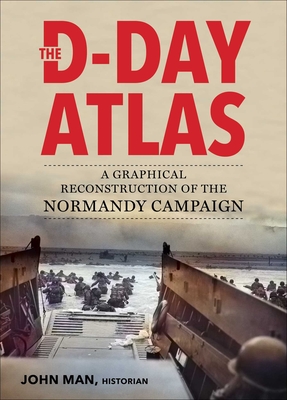 The D-Day Atlas: A Graphical Reconstruction of the Normandy Campaign By John Man Cover Image