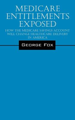 Medicare Entitlements Exposed: How the Medicare Savings Account Will Change Healthcare Delivery in America Cover Image