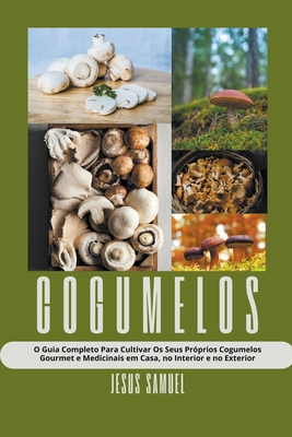 Cogumelos: O Guia Completo Para Cultivar Os Seus Próprios Cogumelos Gourmet e Medicinais em Casa, no Interior e no Exterior Cover Image