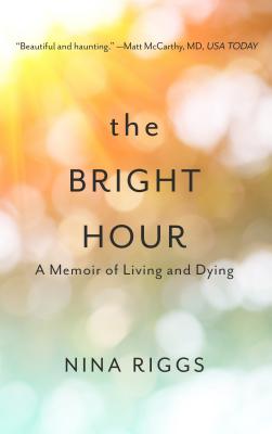 The Bright Hour: A Memoir of Living and Dying Cover Image