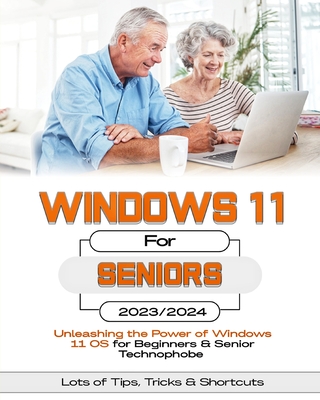 Windows 11 For Seniors: Unleashing the Power of Windows 11 OS for Beginners & Senior Technophobes