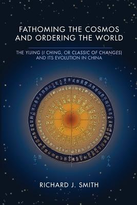 Fathoming the Cosmos and Ordering the World: The Yijing (I Ching, or Classic of Changes) and Its Evolution in China (Richard Lectures) Cover Image