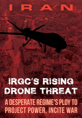 IRAN-IRGC's Rising Drone Threat: A Desperate Regime's Ploy to Project Power, Incite War By Ncri U. S. Representative Office, General James T. Conway (Foreword by), Ambassador Robert G. Joseph (Preface by) Cover Image