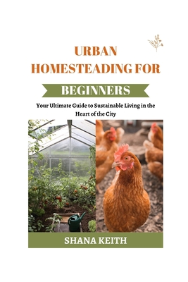 Urban Homesteading for Beginners: Yоur Ultіmаtе Guide to Sustainable ...