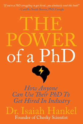 The Power of a PhD: How Anyone Can Use Their PhD to Get Hired in Industry By Isaiah Hankel Cover Image