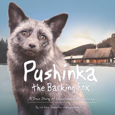 Pushinka the Barking Fox: A True Story of Unexpected Friendship: A True Story of Unexpected Friendship Cover Image