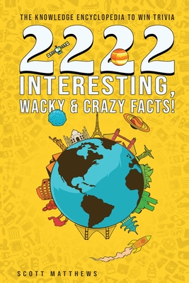 2222 Interesting, Wacky & Crazy Facts - The Knowledge Encyclopedia To Win Trivia Cover Image