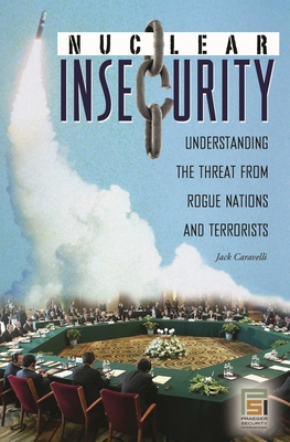 Nuclear Insecurity: Understanding the Threat from Rogue Nations and Terrorists (Praeger Security International) Cover Image