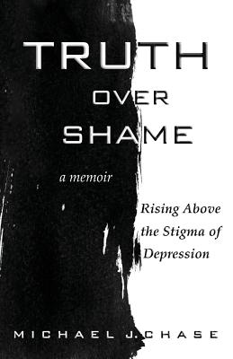 Truth Over Shame: Rising Above the Stigma of Depression By Michael J. Chase Cover Image