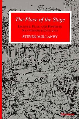 The Place of the Stage: License, Play, and Power in Renaissance England