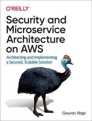 Security and Microservice Architecture on Aws: Architecting and Implementing a Secured, Scalable Solution By Gaurav Raje Cover Image