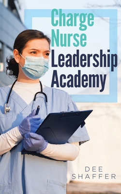 Charge Nurse Leadership Academy By Dee Shaffer Cover Image