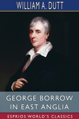 George Borrow in East Anglia (Esprios Classics) By William A. Dutt Cover Image