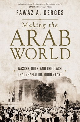 Making the Arab World: Nasser, Qutb, and the Clash That Shaped the Middle East By Fawaz A. Gerges Cover Image