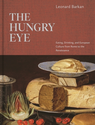 The Hungry Eye: Eating, Drinking, and European Culture from Rome to the Renaissance By Leonard Barkan Cover Image