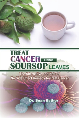 Treat Cancer Using Soursop Leaves: The Alternative and Natural No Side Effect Remedy to Treat Cancer Cover Image