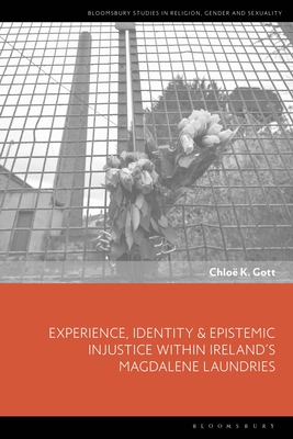 Experience, Identity & Epistemic Injustice Within Ireland's Magdalene Laundries (Bloomsbury Studies in Religion)