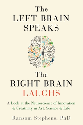 Left Brain Speaks, the Right Brain Laughs: A Look at the Neuroscience of Innovation & Creativity in Art, Science & Life Cover Image